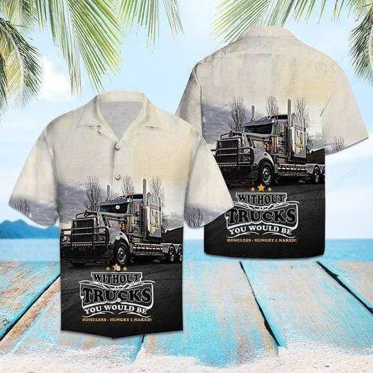 Without Truck You Would Be Homeless Hawaiian Shirts Shirt